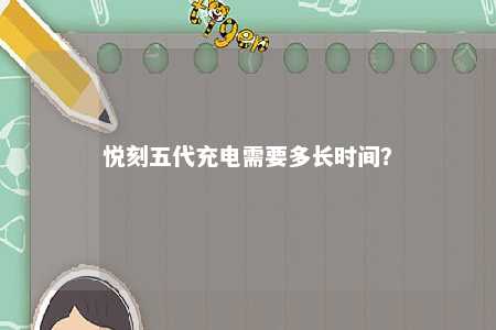 悦刻五代充电需要多长时间？ 